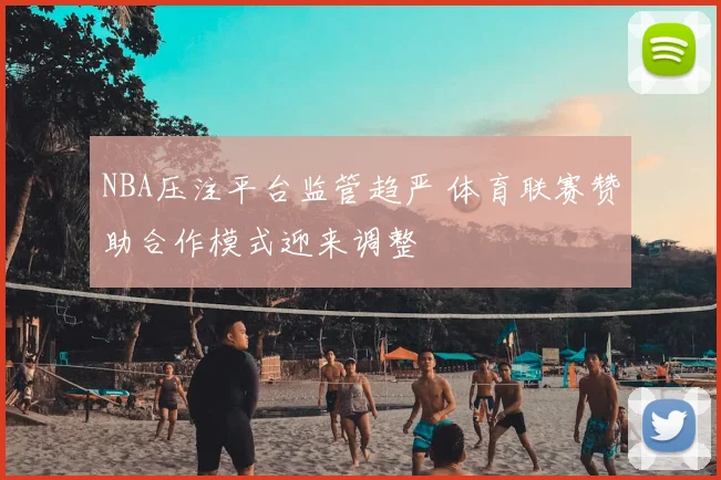 NBA压注平台监管趋严 体育联赛赞助合作模式迎来调整
