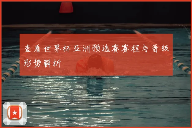 查看世界杯亚洲预选赛赛程与晋级形势解析