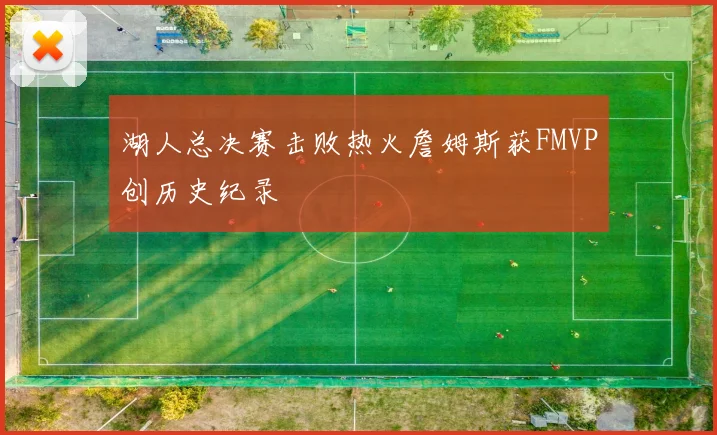 湖人总决赛击败热火詹姆斯获FMVP创历史纪录