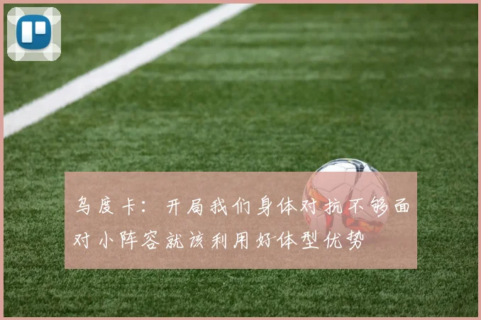 乌度卡:开局我们身体对抗不够面对小阵容就该利用好体型优势