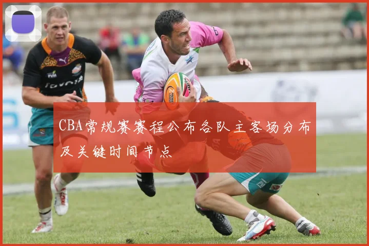 CBA常规赛赛程公布各队主客场分布及关键时间节点