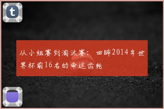从小组赛到淘汰赛：回眸2014年世界杯前16名的命运齿轮