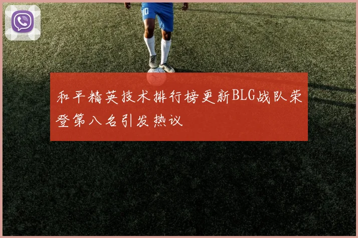 和平精英技术排行榜更新BLG战队荣登第八名引发热议