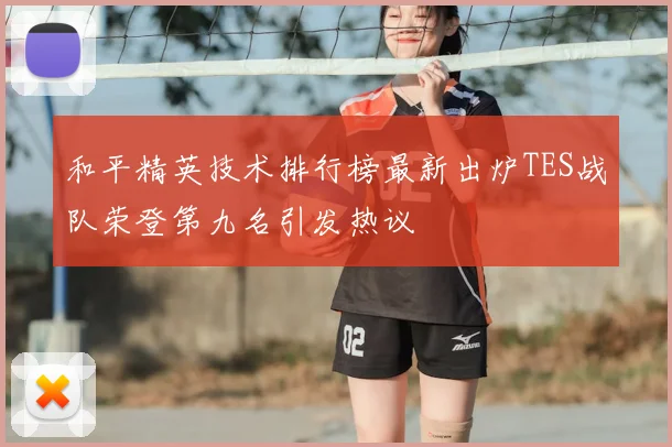和平精英技术排行榜最新出炉TES战队荣登第九名引发热议