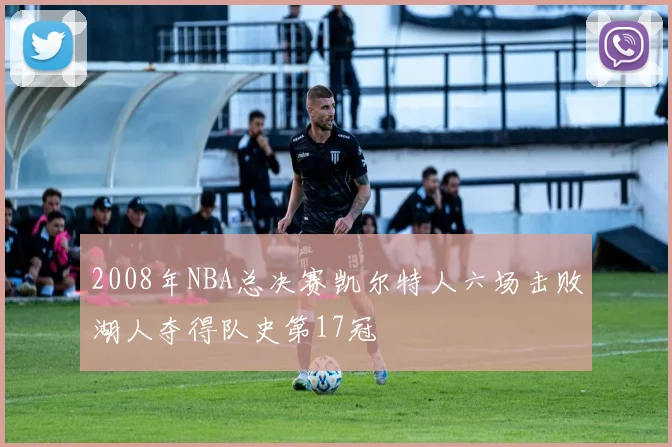 2008年NBA总决赛凯尔特人六场击败湖人夺得队史第17冠