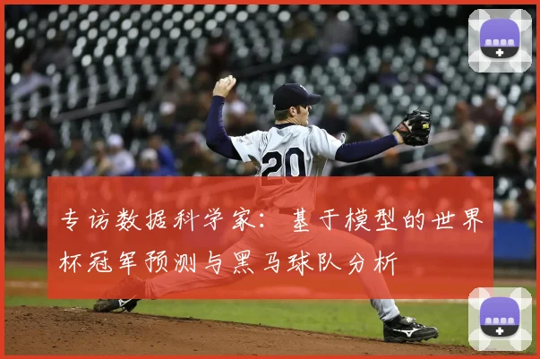 专访数据科学家：基于模型的世界杯冠军预测与黑马球队分析