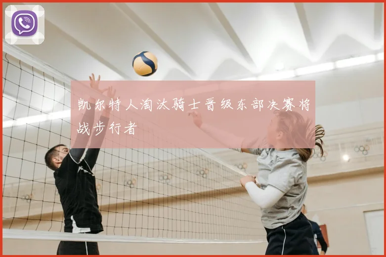 凯尔特人淘汰骑士晋级东部决赛将战步行者