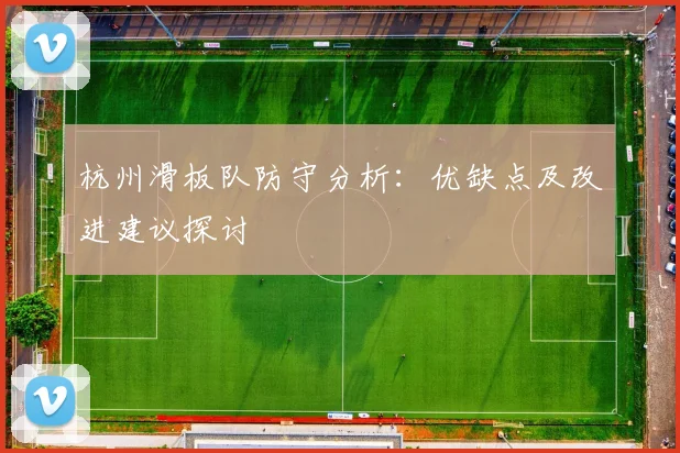 杭州滑板队防守分析：优缺点及改进建议探讨