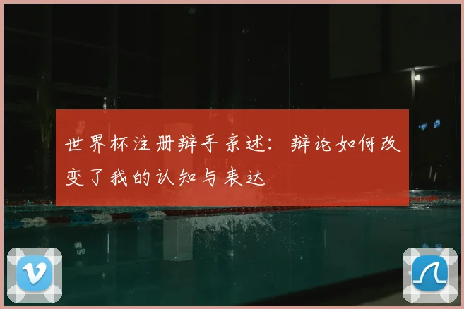世界杯注册辩手亲述：辩论如何改变了我的认知与表达