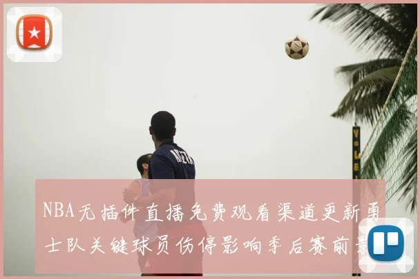 NBA无插件直播免费观看渠道更新勇士队关键球员伤停影响季后赛前景