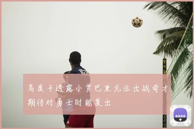 乌度卡透露小贾巴里无法出战奇才期待对勇士时能复出