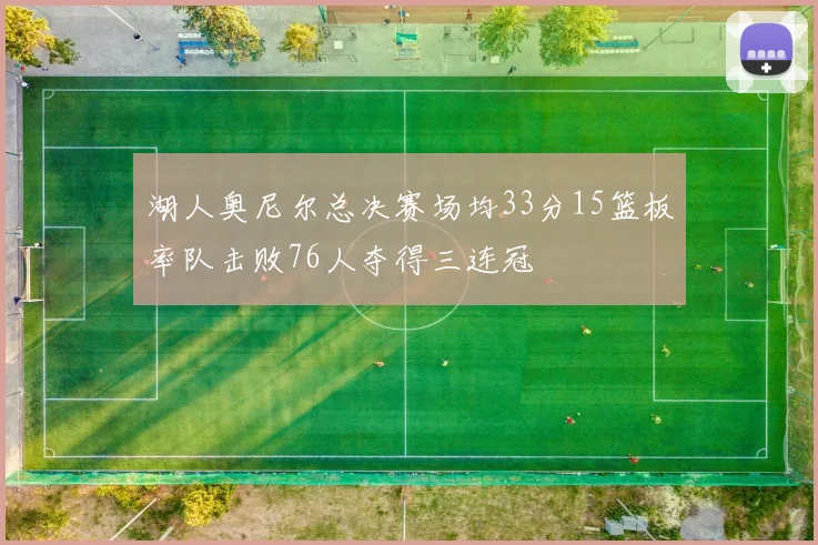 湖人奥尼尔总决赛场均33分15篮板率队击败76人夺得三连冠