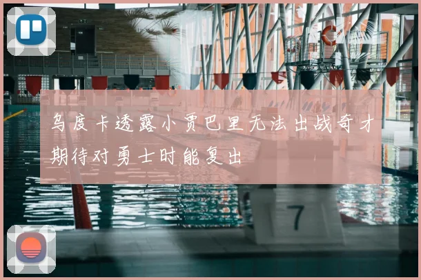 乌度卡透露小贾巴里无法出战奇才期待对勇士时能复出