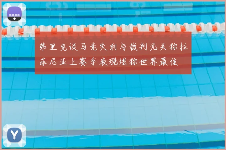 弗里克谈马竞失利与裁判无关称拉菲尼亚上赛季表现堪称世界最佳