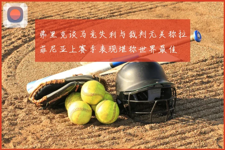 弗里克谈马竞失利与裁判无关称拉菲尼亚上赛季表现堪称世界最佳