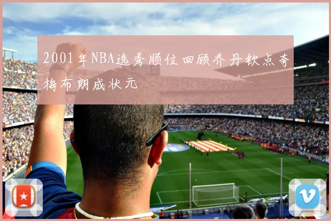 2001年NBA选秀顺位回顾乔丹钦点夸梅布朗成状元