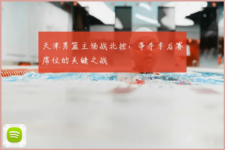 天津男篮主场战北控,争夺季后赛席位的关键之战